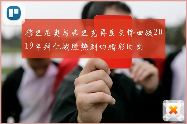 穆里尼奥与弗里克再度交锋回顾2019年拜仁战胜热刺的精彩时刻