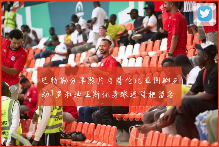 巴特勒分享照片与哥伦比亚国脚互动J罗和迪亚斯化身球迷同框留念
