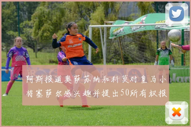 阿斯报道奥萨苏纳和科莫对皇马小将塞萨尔感兴趣并提出50所有权报价