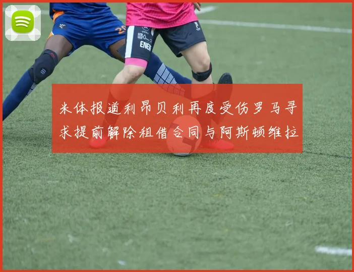 米体报道利昂贝利再度受伤罗马寻求提前解除租借合同与阿斯顿维拉接洽