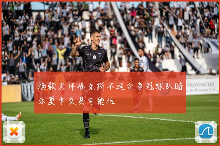 杨毅点评福克斯不适合争冠球队暗示夏季交易可能性