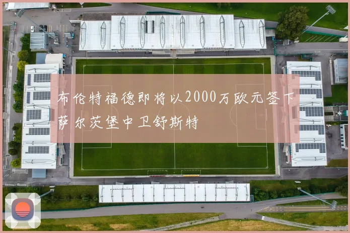 布伦特福德即将以2000万欧元签下萨尔茨堡中卫舒斯特
