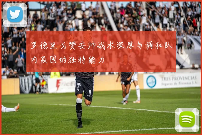 罗德里戈赞安帅战术深厚与调和队内氛围的独特能力
