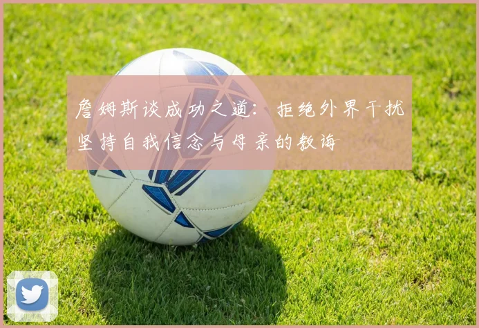 詹姆斯谈成功之道：拒绝外界干扰坚持自我信念与母亲的教诲