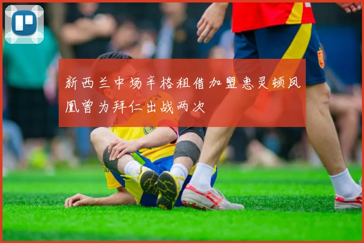 新西兰中场辛格租借加盟惠灵顿凤凰曾为拜仁出战两次