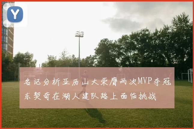 名记分析亚历山大荣膺两次MVP夺冠东契奇在湖人建队路上面临挑战