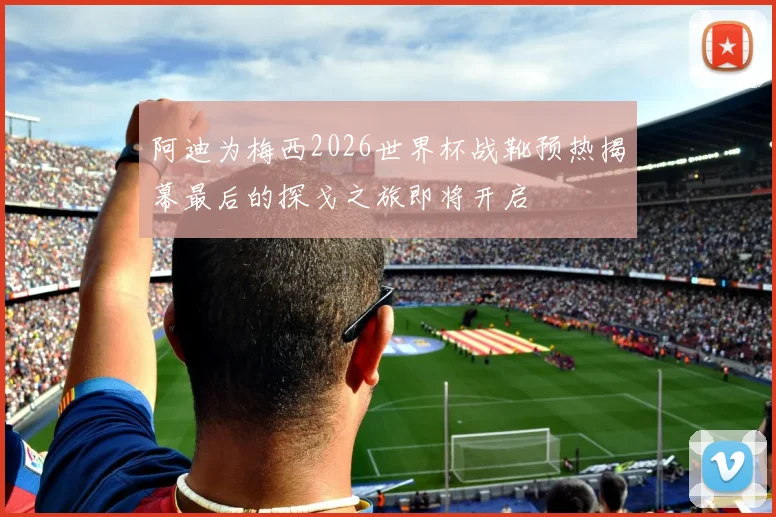 阿迪为梅西2026世界杯战靴预热揭幕最后的探戈之旅即将开启