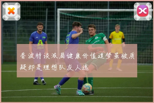 香波特谈浓眉健康价值追梦虽被质疑却是理想队友人选