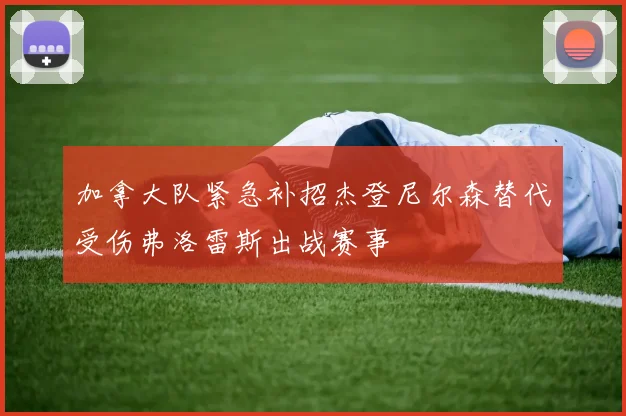 加拿大队紧急补招杰登尼尔森替代受伤弗洛雷斯出战赛事