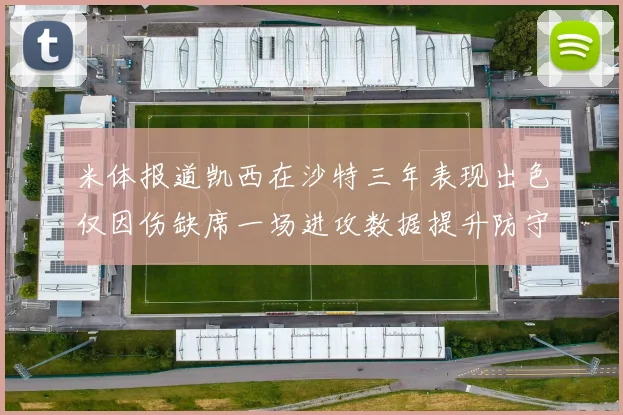 米体报道凯西在沙特三年表现出色仅因伤缺席一场进攻数据提升防守工作有所减少