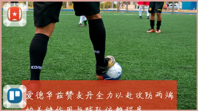 爱德华兹赞麦丹全力以赴攻防两端的关键作用与球队依赖程度