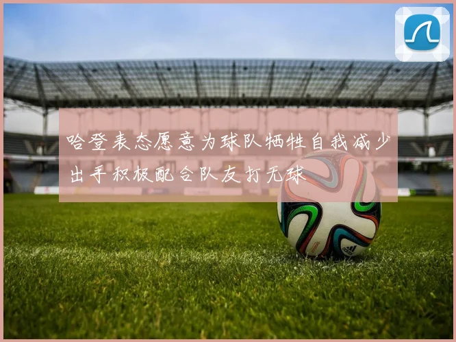 哈登表态愿意为球队牺牲自我减少出手积极配合队友打无球